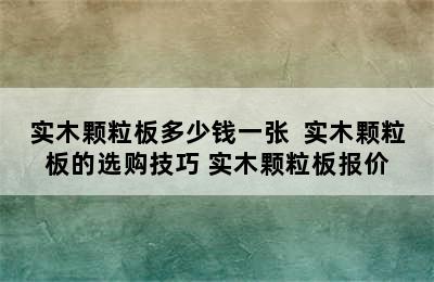 实木颗粒板多少钱一张  实木颗粒板的选购技巧 实木颗粒板报价